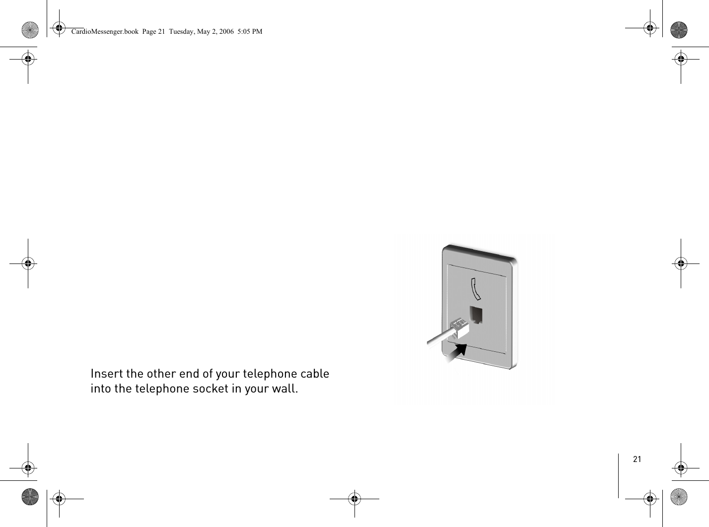 21Insert the other end of your telephone cable into the telephone socket in your wall.CardioMessenger.book  Page 21  Tuesday, May 2, 2006  5:05 PM