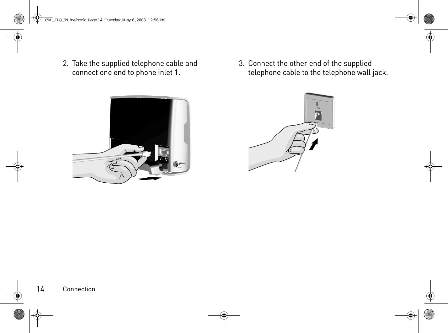 Connection142. Take the supplied telephone cable and connect one end to phone inlet 1. 3. Connect the other end of the supplied telephone cable to the telephone wall jack.CM _II-S_TLine.book  Page 14  Tuesday, May 6, 2008  12:56 PM