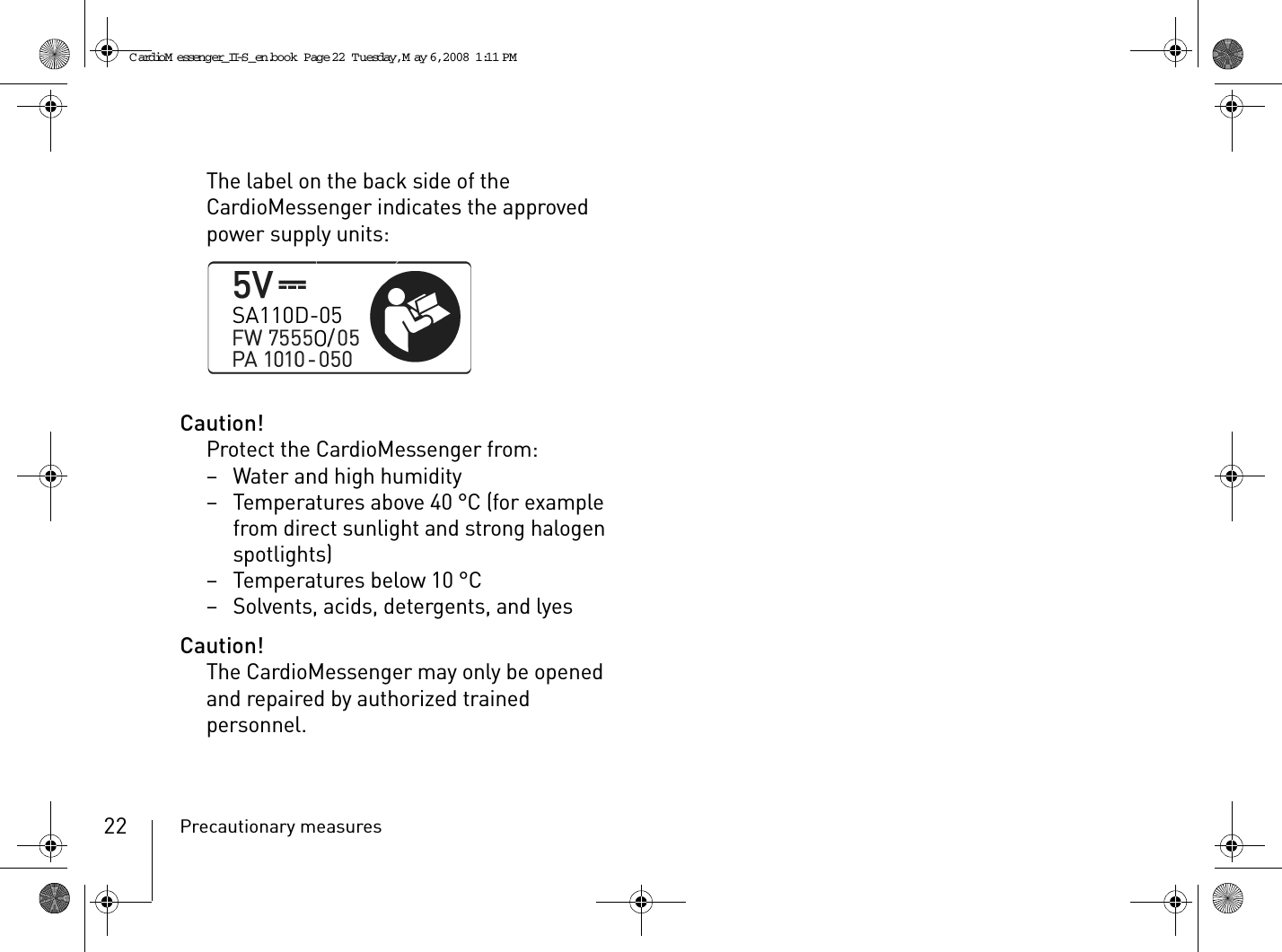 Precautionary measures22The label on the back side of the CardioMessenger indicates the approved power supply units:Caution!Protect the CardioMessenger from:– Water and high humidity– Temperatures above 40 °C (for example from direct sunlight and strong halogen spotlights)–Temperatures below 10°C– Solvents, acids, detergents, and lyesCaution!The CardioMessenger may only be opened and repaired by authorized trained personnel.CardioM essenger_II-S_en.book  Page 22  Tuesday, May 6, 2008  1:11 PM