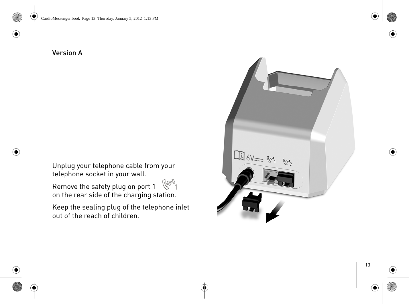 13Version AUnplug your telephone cable from your telephone socket in your wall.Remove the safety plug on port 1   on the rear side of the charging station.Keep the sealing plug of the telephone inlet out of the reach of children.CardioMessenger.book  Page 13  Thursday, January 5, 2012  1:13 PM