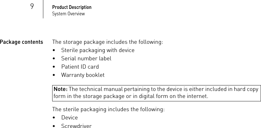 9Product DescriptionSystem OverviewPackage contentsThe storage package includes the following:• Sterile packaging with device• Serial number label• Patient ID card• Warranty bookletNote: The technical manual pertaining to the device is either included in hard copy form in the storage package or in digital form on the internet.The sterile packaging includes the following:•Device• Screwdriver