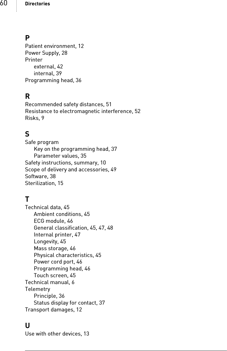 60 DirectoriesPPatient environment, 12Power Supply, 28Printerexternal, 42internal, 39Programming head, 36RRecommended safety distances, 51Resistance to electromagnetic interference, 52Risks, 9SSafe programKey on the programming head, 37Parameter values, 35Safety instructions, summary, 10Scope of delivery and accessories, 49Software, 38Sterilization, 15TTechnical data, 45Ambient conditions, 45ECG module, 46General classification, 45, 47, 48Internal printer, 47Longevity, 45Mass storage, 46Physical characteristics, 45Power cord port, 46Programming head, 46Touch screen, 45Technical manual, 6TelemetryPrinciple, 36Status display for contact, 37Transport damages, 12UUse with other devices, 13