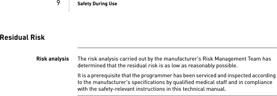 9Safety During UseResidual RiskRisk analysis The risk analysis carried out by the manufacturer&apos;s Risk Management Team has determined that the residual risk is as low as reasonably possible.It is a prerequisite that the programmer has been serviced and inspected according to the manufacturer&apos;s specifications by qualified medical staff and in compliance with the safety-relevant instructions in this technical manual.
