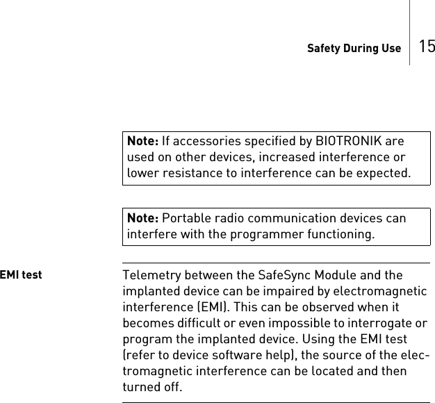 Safety During Use 15EMI test Telemetry between the SafeSync Module and the implanted device can be impaired by electromagnetic interference (EMI). This can be observed when it becomes difficult or even impossible to interrogate or program the implanted device. Using the EMI test (refer to device software help), the source of the elec-tromagnetic interference can be located and then turned off.Note: If accessories specified by BIOTRONIK are used on other devices, increased interference or lower resistance to interference can be expected.Note: Portable radio communication devices can interfere with the programmer functioning.