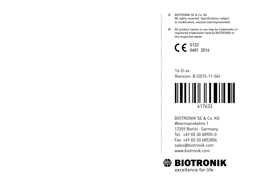 BIOTRONIK SE &amp; Co. KGWoermannkehre 112359 Berlin · GermanyTel  +49 (0) 30 68905-0Fax  +49 (0) 30 6852804sales@biotronik.comwww.biotronik.com16-D-xxRevision: B (2015-11-06)©  BIOTRONIK SE &amp; Co. KG  All rights reserved. Specications subject    to modication, revision and improvement.®    All product names in use may be trademarks or  registered trademarks held by BIOTRONIK or  the respective owner.01230681  2016