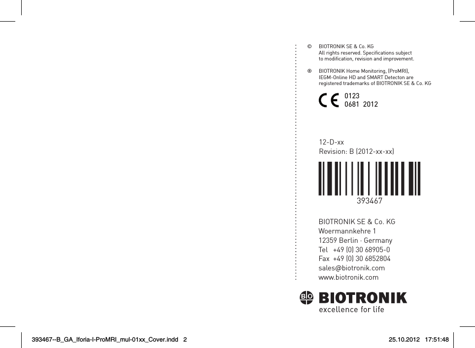 BIOTRONIK SE &amp; Co. KGWoermannkehre 112359 Berlin · GermanyTel  +49 (0) 30 68905-0Fax  +49 (0) 30 6852804sales@biotronik.comwww.biotronik.com12-D-xxRevision: B (2012-xx-xx)©  BIOTRONIK SE &amp; Co. KG  All rights reserved. Specications subject    to modication, revision and improvement.®   BIOTRONIK Home Monitoring, (ProMRI),   IEGM-Online HD and SMART Detecton are    registered trademarks of BIOTRONIK SE &amp; Co. KG01230681  2012393467--B_GA_Iforia-I-ProMRI_mul-01xx_Cover.indd   2 25.10.2012   17:51:48