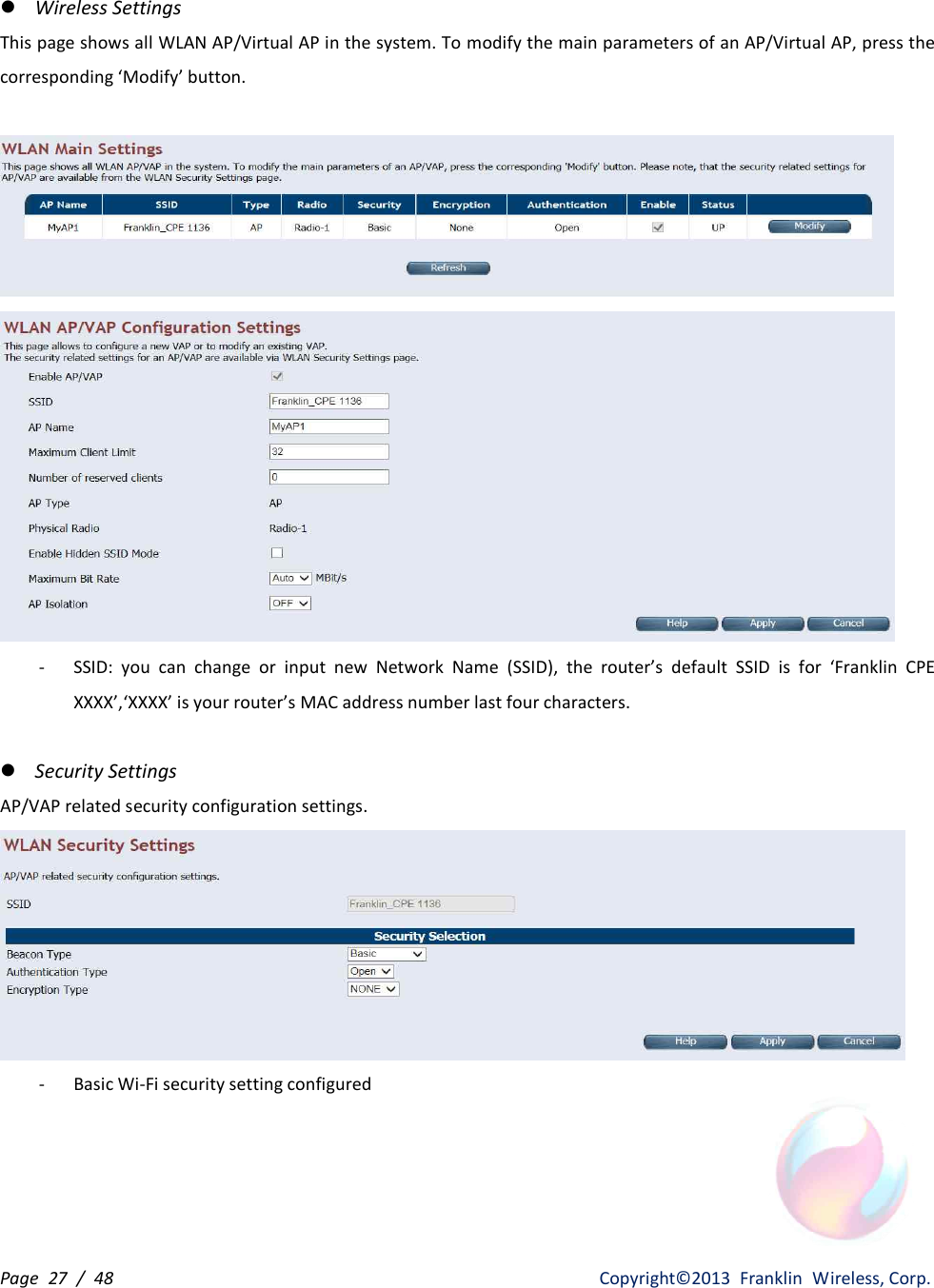 Page  27  /  48                   Copyright©2013  Franklin  Wireless, Corp. l Wireless Settings This page shows all WLAN AP/Virtual AP in the system. To modify the main parameters of an AP/Virtual AP, press the corresponding ‘Modify’ button.    - SSID:  you  can  change  or  input  new  Network  Name  (SSID),  the  router’s  default  SSID  is  for  ‘Franklin  CPE XXXX’,‘XXXX’ is your router’s MAC address number last four characters.    l Security Settings AP/VAP related security configuration settings.  - Basic Wi-Fi security setting configured 