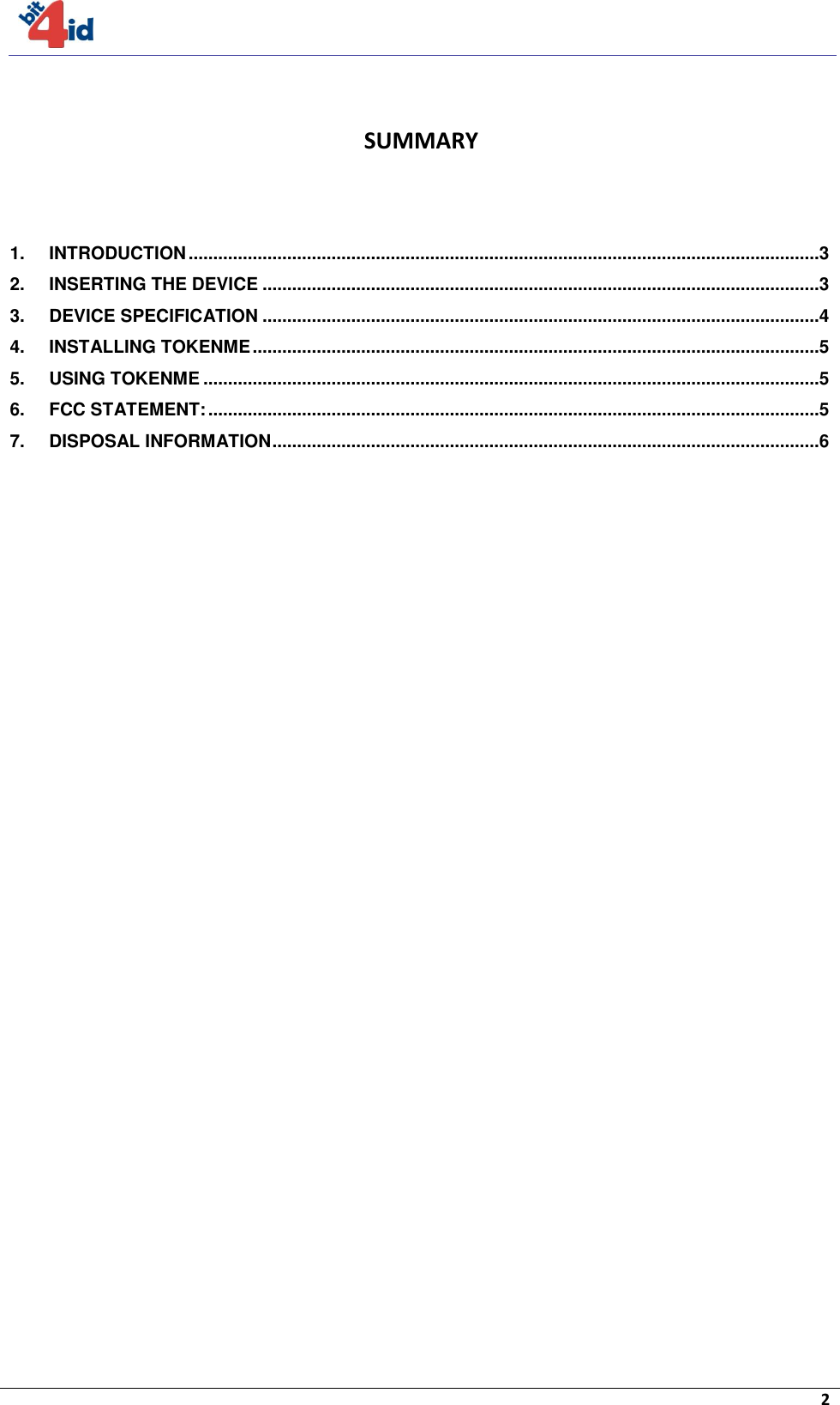     2   SUMMARY  1. INTRODUCTION ................................................................................................................................3 2. INSERTING THE DEVICE .................................................................................................................3 3. DEVICE SPECIFICATION .................................................................................................................4 4. INSTALLING TOKENME ...................................................................................................................5 5. USING TOKENME .............................................................................................................................5 6. FCC STATEMENT: ............................................................................................................................5 7. DISPOSAL INFORMATION ...............................................................................................................6  