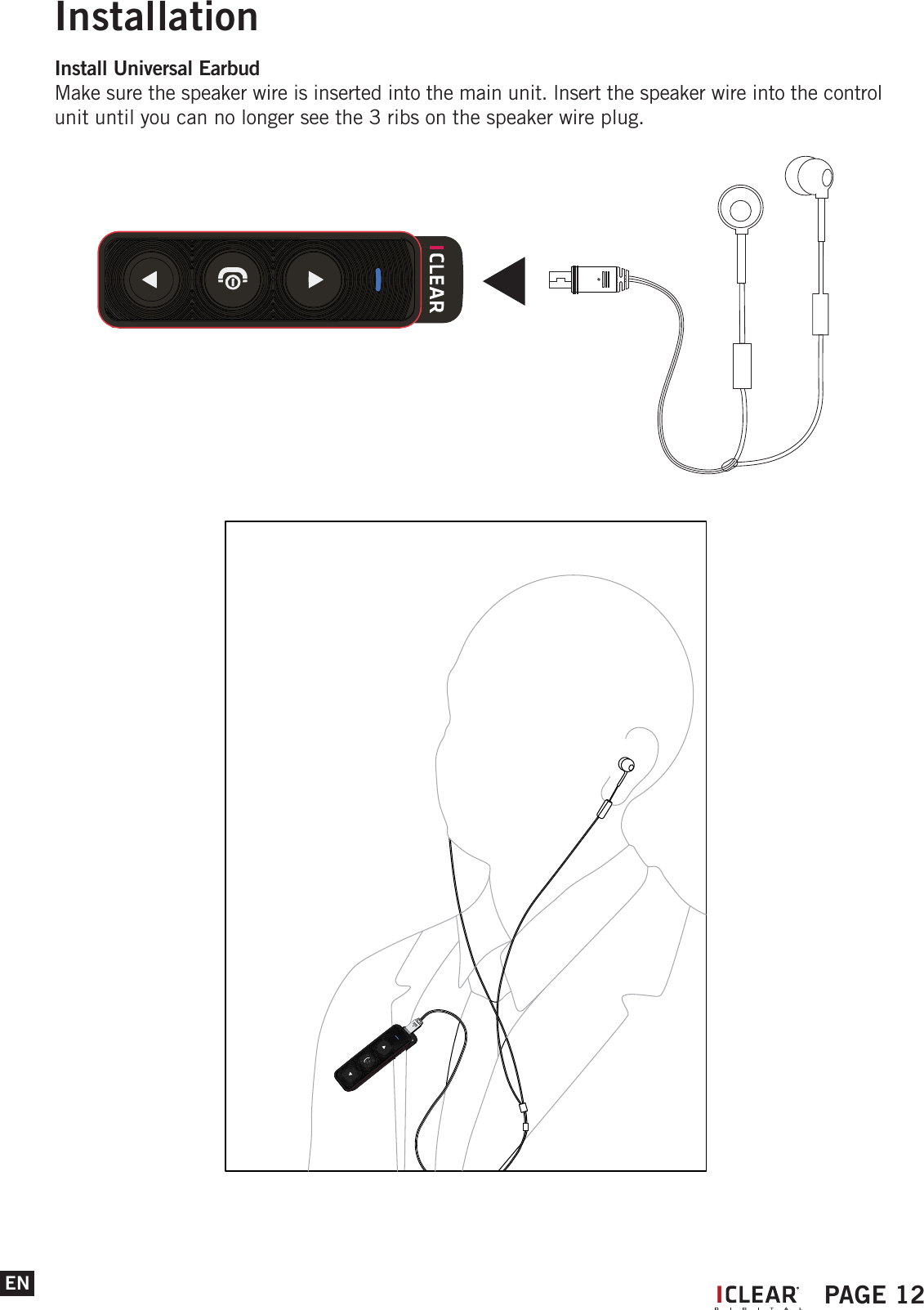 InstallationEN IPAGE 12Install Universal EarbudMake sure the speaker wire is inserted into the main unit. lnsert the speaker wire into the control unit until you can no longer see the 3 ribs on the speaker wire plug.