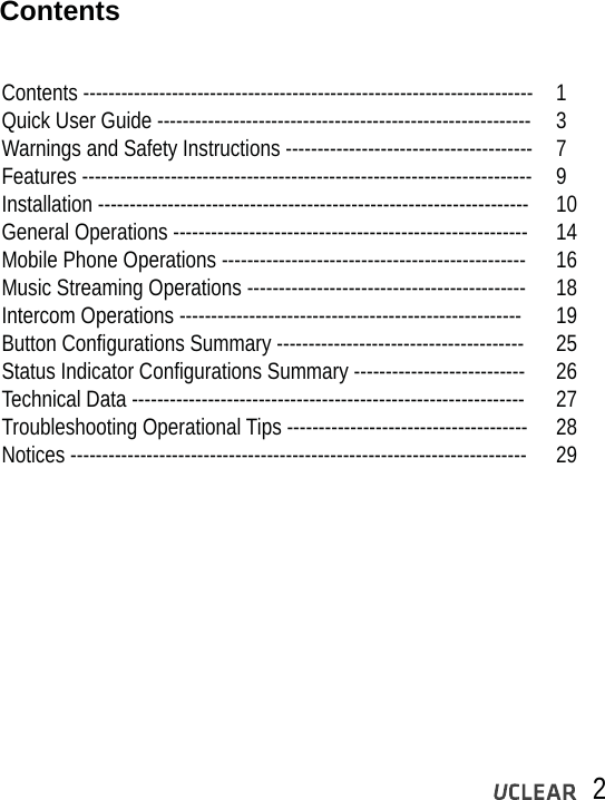 2ContentsContents -----------------------------------------------------------------------  1Quick User Guide -----------------------------------------------------------  3 Warnings and Safety Instructions ---------------------------------------  7 Features -----------------------------------------------------------------------  9Installation --------------------------------------------------------------------  10General Operations --------------------------------------------------------  14Mobile Phone Operations ------------------------------------------------  16Music Streaming Operations --------------------------------------------  18Intercom Operations ------------------------------------------------------  19Button Configurations Summary ---------------------------------------  25Status Indicator Configurations Summary ---------------------------  26Technical Data --------------------------------------------------------------  27Troubleshooting Operational Tips --------------------------------------  28Notices ------------------------------------------------------------------------  29