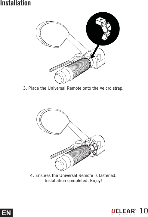 EN 103. Place the Universal Remote onto the Velcro strap.Installation4. Ensures the Universal Remote is fastened.Installation completed. Enjoy!