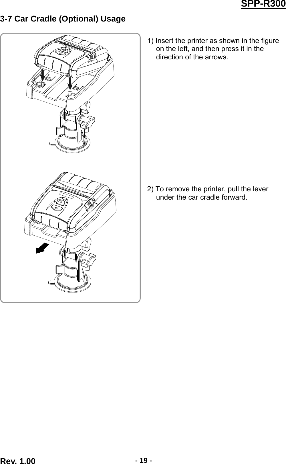  Rev. 1.00  - 19 -SPP-R3003-7 Car Cradle (Optional) Usage  1) Insert the printer as shown in the figure on the left, and then press it in the direction of the arrows.                2) To remove the printer, pull the lever under the car cradle forward.         