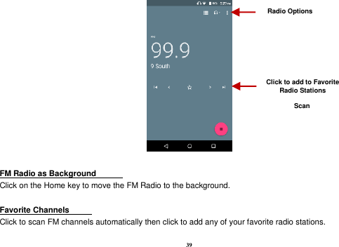 39   FM Radio as Background   Click on the Home key to move the FM Radio to the background.  Favorite Channels   Click to scan FM channels automatically then click to add any of your favorite radio stations.    Radio Options Click to add to Favorite Radio Stations Scan 
