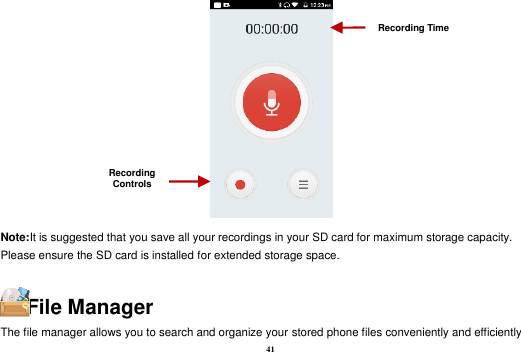 41   Note:It is suggested that you save all your recordings in your SD card for maximum storage capacity. Please ensure the SD card is installed for extended storage space. File Manager The file manager allows you to search and organize your stored phone files conveniently and efficiently Recording Controls Recording Time 