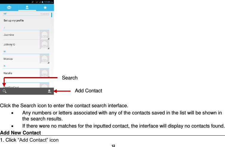   12    Click the Search icon to enter the contact search interface.    Any numbers or letters associated with any of the contacts saved in the list will be shown in the search results.   If there were no matches for the inputted contact, the interface will display no contacts found. Add New Contact                                                                                  1. Click “Add Contact” icon   Add Contact Search 