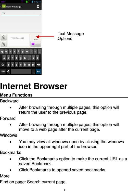   9   Internet Browser Menu Functions                                                    Backward   After browsing through multiple pages, this option will return the user to the previous page. Forward   After browsing through multiple pages, this option will move to a web page after the current page. Windows   You may view all windows open by clicking the windows icon in the upper right part of the browser. Bookmarks   Click the Bookmarks option to make the current URL as a saved Bookmark.   Click Bookmarks to opened saved bookmarks. More Find on page: Search current page. Text Message Options 