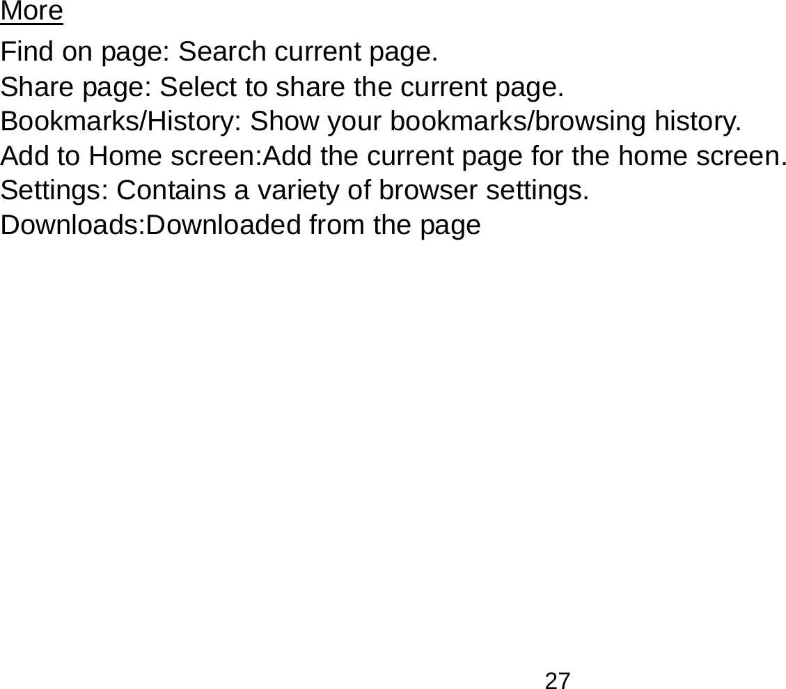   27More                                                                                Find on page: Search current page. Share page: Select to share the current page. Bookmarks/History: Show your bookmarks/browsing history. Add to Home screen:Add the current page for the home screen. Settings: Contains a variety of browser settings. Downloads:Downloaded from the page  