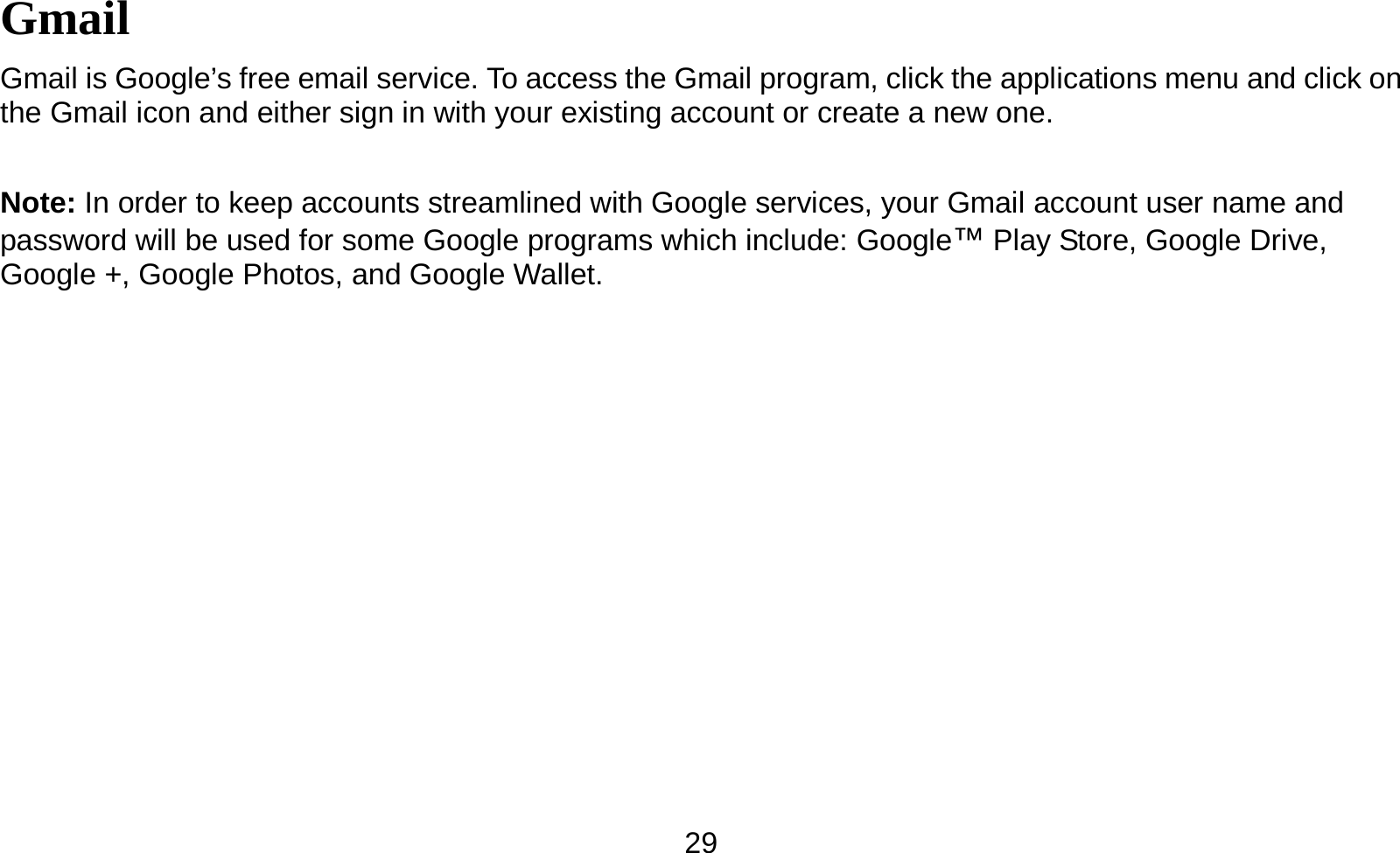   29Gmail Gmail is Google’s free email service. To access the Gmail program, click the applications menu and click on the Gmail icon and either sign in with your existing account or create a new one.    Note: In order to keep accounts streamlined with Google services, your Gmail account user name and password will be used for some Google programs which include: Google™ Play Store, Google Drive, Google +, Google Photos, and Google Wallet.   