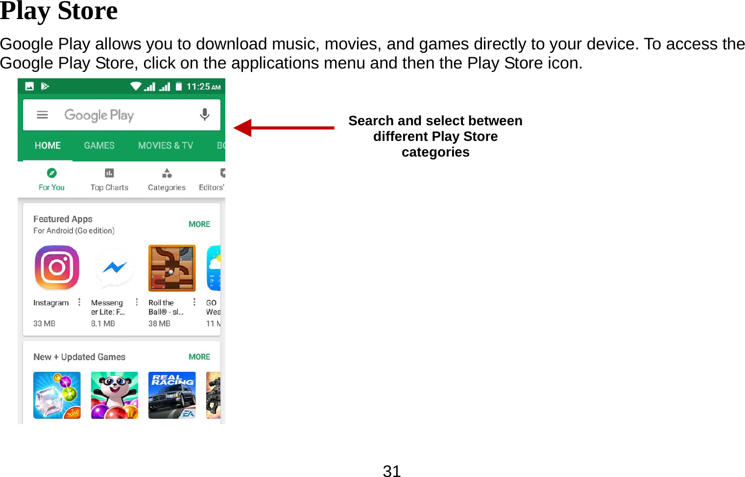   31Play Store Google Play allows you to download music, movies, and games directly to your device. To access the Google Play Store, click on the applications menu and then the Play Store icon.   Search and select between different Play Store categories 