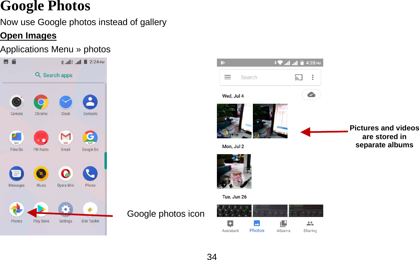   34Google Photos                                        Now use Google photos instead of gallery Open Images                                                                                      Applications Menu » photos                  Pictures and videos are stored in separate albums Google photos icon 
