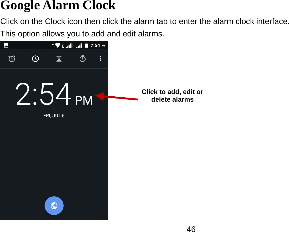   46Google Alarm Clock Click on the Clock icon then click the alarm tab to enter the alarm clock interface.   This option allows you to add and edit alarms.  Click to add, edit or delete alarms 