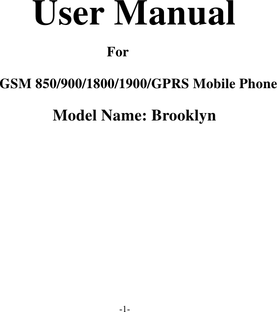  -1-   User Manual For  GSM 850/900/1800/1900/GPRS Mobile Phone Model Name: Brooklyn 