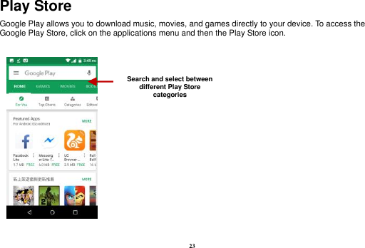 23 Play Store Google Play allows you to download music, movies, and games directly to your device. To access the Google Play Store, click on the applications menu and then the Play Store icon.       Search and select between different Play Store categories 