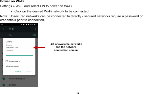 20Power on Wi-FiSettings » Wi-Fi and select ON to power on Wi-FiClick on the desired Wi-Fi network to be connected.Note: Unsecured networks can be connected to directly - secured networks require a password orcredentials prior to connection.List of available networksand the networkconnection screen