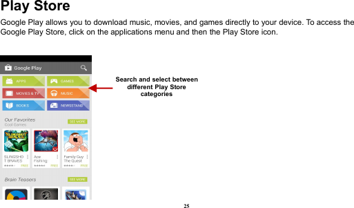 25Play StoreGoogle Play allows you to download music, movies, and games directly to your device. To access theGoogle Play Store, click on the applications menu and then the Play Store icon.Search and select betweendifferent Play Storecategories