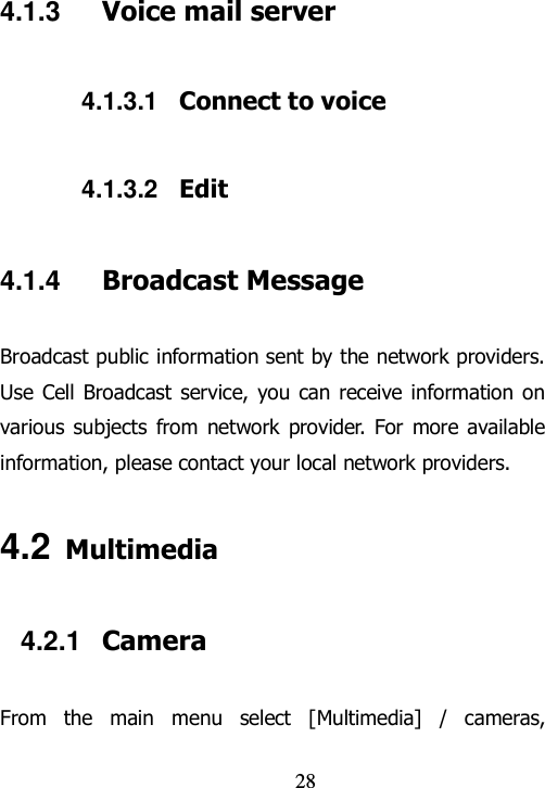                                28 4.1.3  Voice mail server 4.1.3.1  Connect to voice 4.1.3.2  Edit 4.1.4  Broadcast Message Broadcast public information sent by the network providers. Use Cell  Broadcast  service,  you  can receive information on various subjects from network provider. For  more available information, please contact your local network providers. 4.2 Multimedia 4.2.1  Camera From  the  main  menu  select  [Multimedia]  /  cameras, 