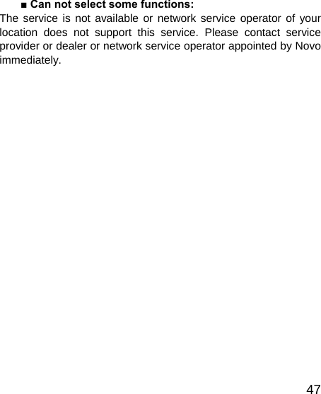   47■ Can not select some functions: The service is not available or network service operator of your location does not support this service. Please contact service provider or dealer or network service operator appointed by Novo immediately.  