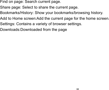  35 Find on page: Search current page. Share page: Select to share the current page. Bookmarks/History: Show your bookmarks/browsing history. Add to Home screen:Add the current page for the home screen. Settings: Contains a variety of browser settings. Downloads:Downloaded from the page 