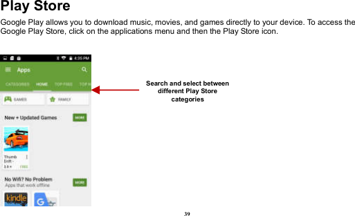  39 Play Store Google Play allows you to download music, movies, and games directly to your device. To access the Google Play Store, click on the applications menu and then the Play Store icon.     Search and select between different Play Store categories 