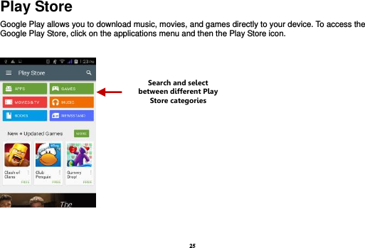 25 Play Store Google Play allows you to download music, movies, and games directly to your device. To access the Google Play Store, click on the applications menu and then the Play Store icon.     Search and select between different Play Store categories 