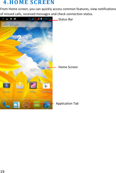  19  4.H O M E  SC R E EN                          From Home screen, you can quickly access common features, view notifications of missed calls, received messages and check connection status.            Status Bar         Home Screen       Application Tab   