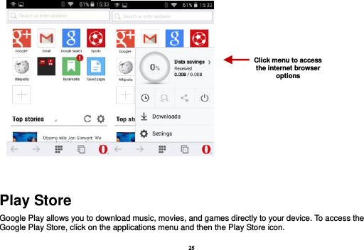 25     Play Store Google Play allows you to download music, movies, and games directly to your device. To access the Google Play Store, click on the applications menu and then the Play Store icon. Click menu to access the internet browser options 