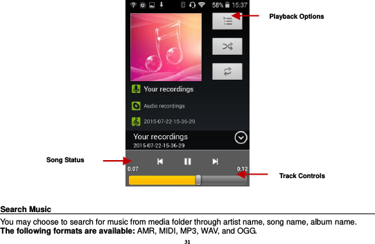 31   Search Music                                                                                                     You may choose to search for music from media folder through artist name, song name, album name.     The following formats are available: AMR, MIDI, MP3, WAV, and OGG. Song Status Track Controls Playback Options    