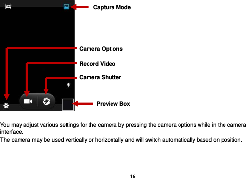 16    You may adjust various settings for the camera by pressing the camera options while in the camera interface. The camera may be used vertically or horizontally and will switch automatically based on position.    Record Video Preview Box Camera Options Capture Mode Camera Shutter 