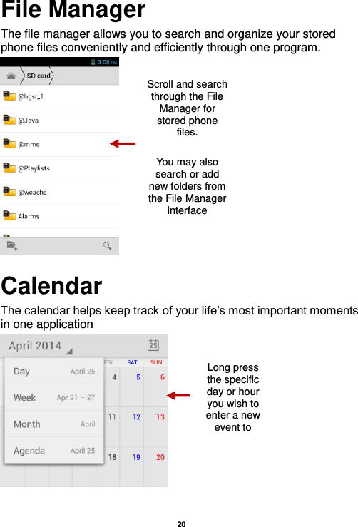   20  File Manager The file manager allows you to search and organize your stored phone files conveniently and efficiently through one program.  Calendar The calendar helps keep track of your life’s most important moments in one application    Scroll and search through the File Manager for stored phone files.  You may also search or add new folders from the File Manager interface Long press the specific day or hour you wish to enter a new event to  