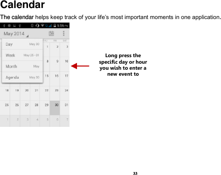 33 Calendar The calendar helps keep track of your life’s most important moments in one application.      Long press the specific day or hour you wish to enter a new event to    