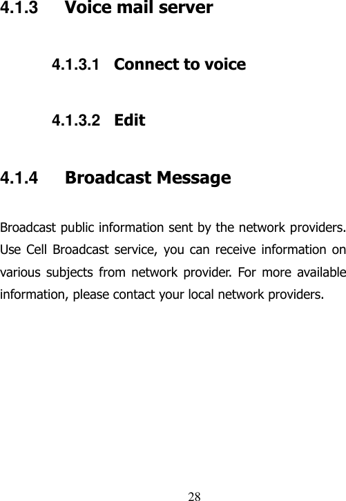                                28 4.1.3  Voice mail server 4.1.3.1  Connect to voice 4.1.3.2  Edit 4.1.4  Broadcast Message Broadcast public information sent by the network providers. Use Cell  Broadcast  service,  you can  receive information on various subjects from network  provider.  For  more  available information, please contact your local network providers. 