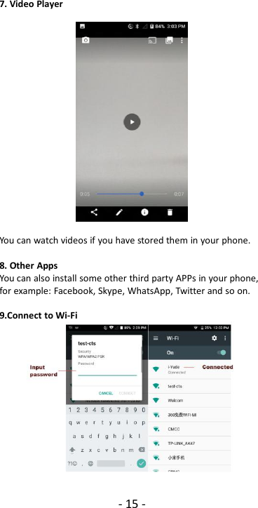 - 15 -7. Video PlayerYou can watch videos if you have stored them in your phone.8. Other AppsYou can also install some other third party APPs in your phone,for example: Facebook, Skype, WhatsApp, Twitter and so on.9.Connect to Wi-Fi
