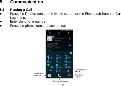  12  5. Communication  5.1 Placing a Call    Press the Phone icon on the Home screen or the Phone tab from the Call Log menu.  Enter the phone number.  Press the phone icon to place the call.           