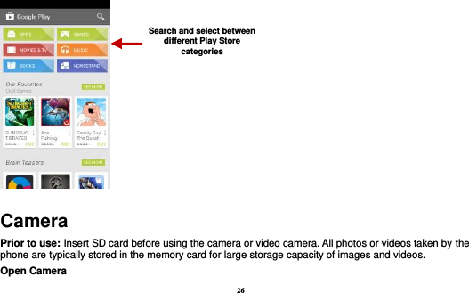26     Camera Prior to use: Insert SD card before using the camera or video camera. All photos or videos taken by the phone are typically stored in the memory card for large storage capacity of images and videos. Open Camera Search and select between different Play Store categories 