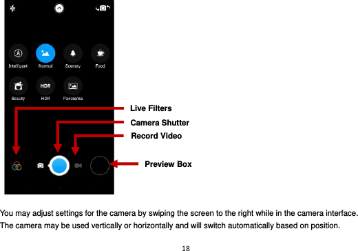 18      You may adjust settings for the camera by swiping the screen to the right while in the camera interface. The camera may be used vertically or horizontally and will switch automatically based on position. Record Video Preview Box Live Filters Camera Shutter 
