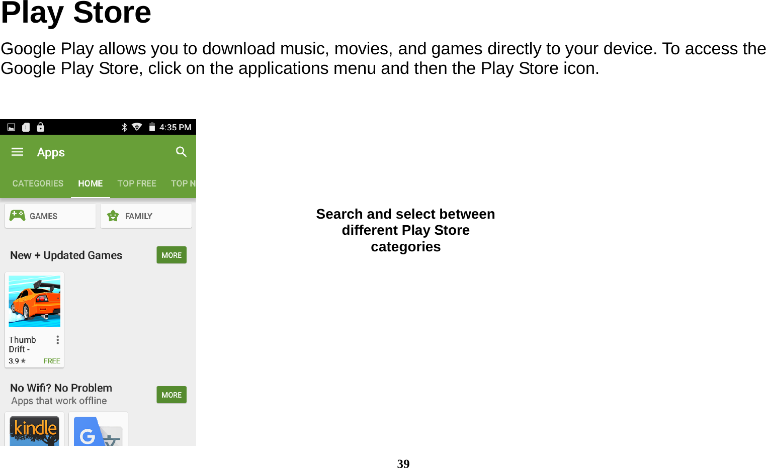  39 Play Store Google Play allows you to download music, movies, and games directly to your device. To access the Google Play Store, click on the applications menu and then the Play Store icon.    Search and select between different Play Store categories 