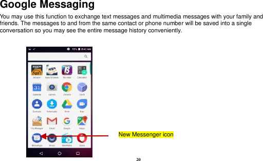  20 Google Messaging You may use this function to exchange text messages and multimedia messages with your family and friends. The messages to and from the same contact or phone number will be saved into a single conversation so you may see the entire message history conveniently.  New Messenger icon 