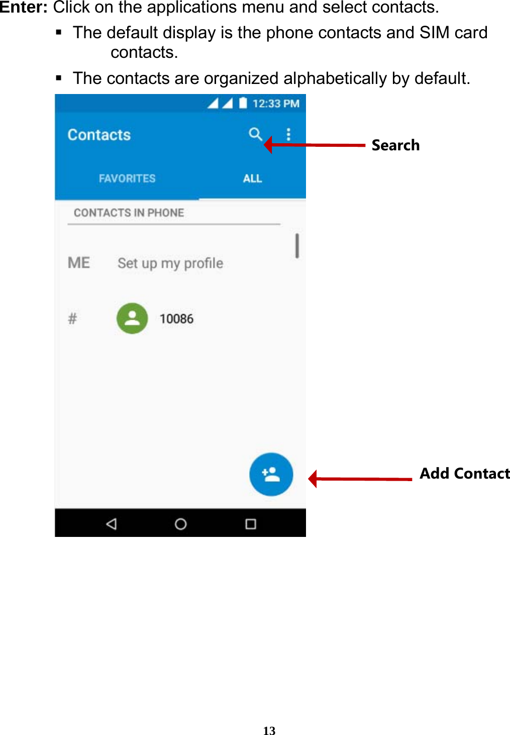  13 Enter: Click on the applications menu and select contacts.    The default display is the phone contacts and SIM card contacts.    The contacts are organized alphabetically by default.  Search Add Contact 