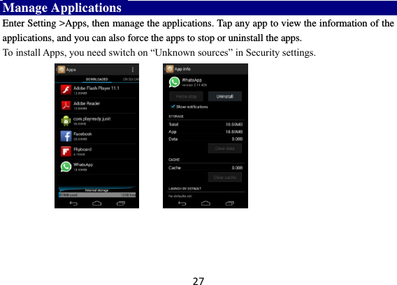 27 Manage Applications   Enter Setting &gt;Apps, then manage the applications. Tap any app to view the information of the applications, and you can also force the apps to stop or uninstall the apps.   To install Apps, you need switch on “Unknown sources” in Security settings.      