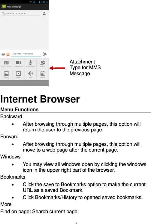    9   Internet Browser Menu Functions                                                                                                         Backward   After browsing through multiple pages, this option will return the user to the previous page. Forward   After browsing through multiple pages, this option will move to a web page after the current page. Windows   You may view all windows open by clicking the windows icon in the upper right part of the browser. Bookmarks   Click the save to Bookmarks option to make the current URL as a saved Bookmark.   Click Bookmarks/History to opened saved bookmarks. More Find on page: Search current page. Attachment Type for MMS Message 